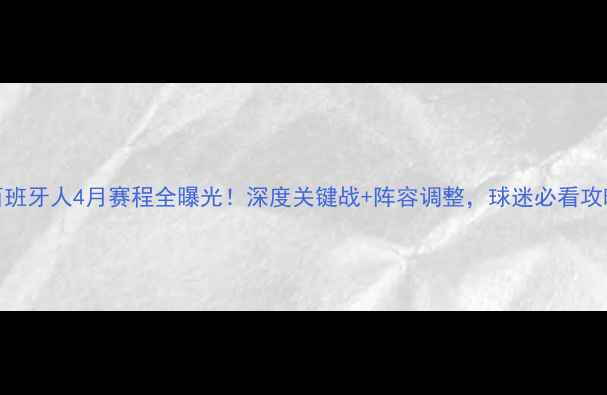 图片 🔥西班牙人4月赛程全曝光！深度关键战+阵容调整，球迷必看攻略💥