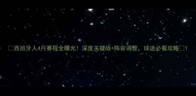 图片 🔥西班牙人4月赛程全曝光！深度关键战+阵容调整，球迷必看攻略💥1