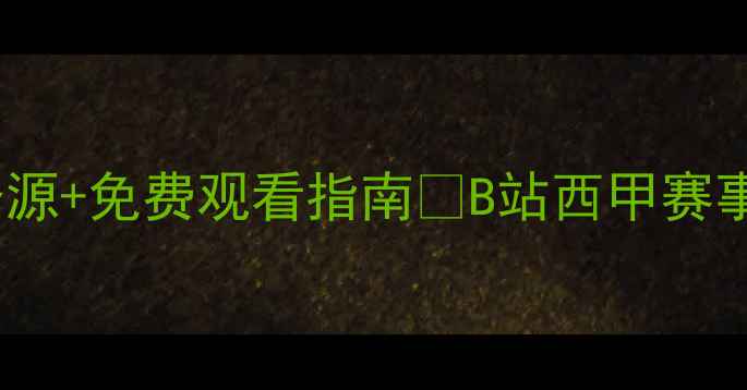 图片 🔥西甲比赛录像震撼来袭！高清资源+免费观看指南🔥B站西甲赛事回放全攻略｜必看精彩瞬间合集1