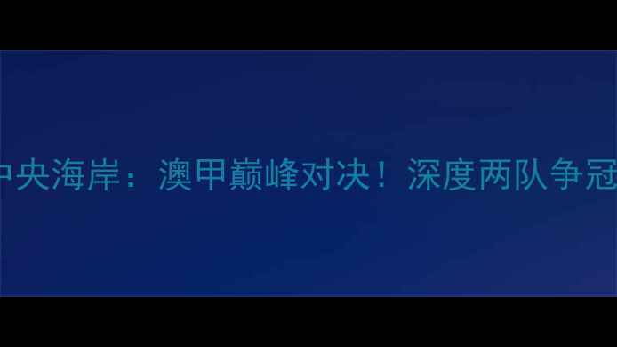 图片 🔥西联vs中央海岸：澳甲巅峰对决！深度两队争冠关键战🔥1