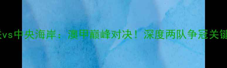 图片 🔥西联vs中央海岸：澳甲巅峰对决！深度两队争冠关键战🔥2