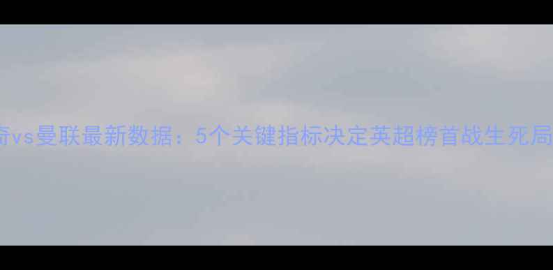 图片 🔥诺维奇vs曼联最新数据：5个关键指标决定英超榜首战生死局！⚽️2