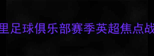 图片 🔥贝里足球俱乐部赛季英超焦点战全🔥