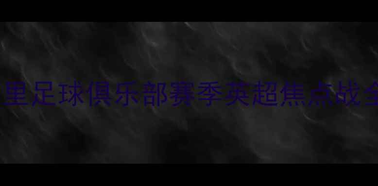 图片 🔥贝里足球俱乐部赛季英超焦点战全🔥1