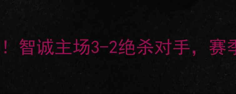 图片 🔥贵州球队赛事大！智诚主场3-2绝杀对手，赛季关键战数据全💥1