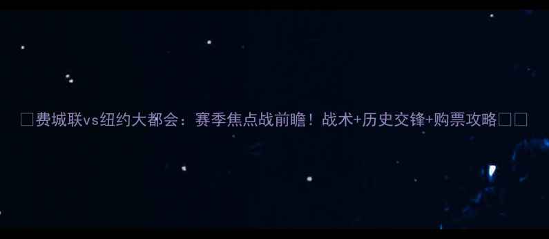 图片 🔥费城联vs纽约大都会：赛季焦点战前瞻！战术+历史交锋+购票攻略⚽️