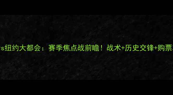 图片 🔥费城联vs纽约大都会：赛季焦点战前瞻！战术+历史交锋+购票攻略⚽️1