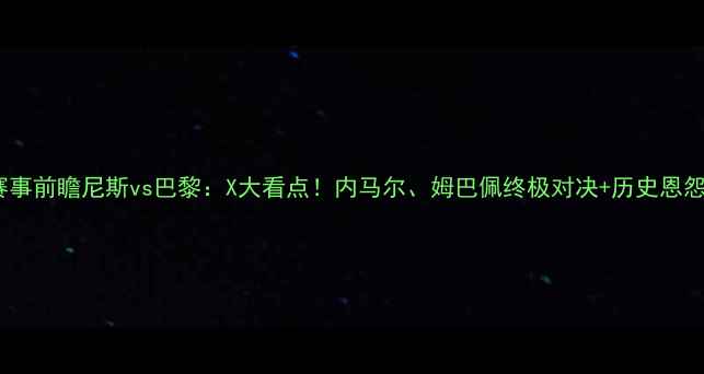 图片 🔥赛事前瞻尼斯vs巴黎：X大看点！内马尔、姆巴佩终极对决+历史恩怨！2