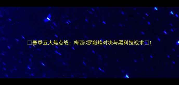 图片 🔥赛季五大焦点战：梅西C罗巅峰对决与黑科技战术⚽1