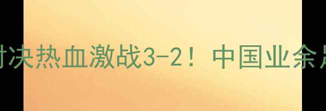 图片 🔥赛季新疆vs浙江经典对决热血激战3-2！中国业余足球巅峰之战全回顾🇨🇳