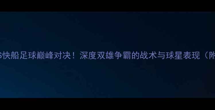 图片 🔥赛季火箭VS快船足球巅峰对决！深度双雄争霸的战术与球星表现（附高清集锦）2