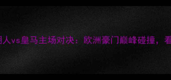 图片 🔥赛季焦点战！湖人vs皇马主场对决：欧洲豪门巅峰碰撞，看谁更胜一筹！🔥2