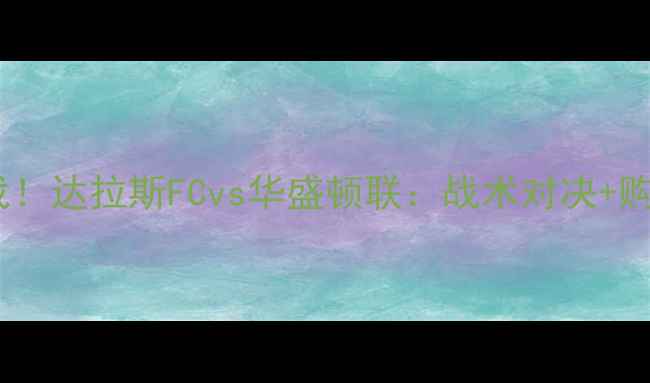 图片 🔥赛季焦点战！达拉斯FCvs华盛顿联：战术对决+购票攻略全🔥2