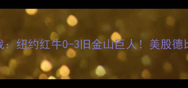图片 🔥赛季焦点战：纽约红牛0-3旧金山巨人！美股德比制胜密码🌟