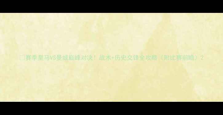 图片 🔥赛季皇马VS曼城巅峰对决！战术+历史交锋全攻略（附比赛前瞻）2