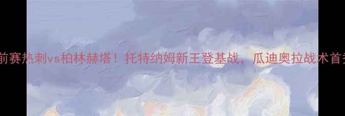 图片 🔥赛季英超季前赛热刺vs柏林赫塔！托特纳姆新王登基战，瓜迪奥拉战术首秀！🇬🇧🇩🇪2