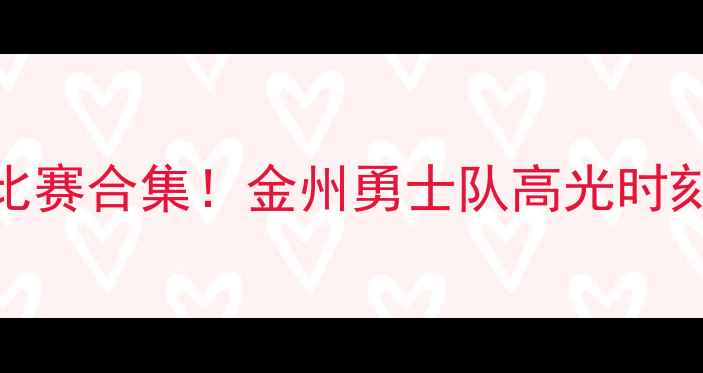 图片 🔥赛季足球必看比赛合集！金州勇士队高光时刻全回顾热点追踪