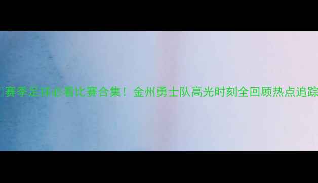 图片 🔥赛季足球必看比赛合集！金州勇士队高光时刻全回顾热点追踪2