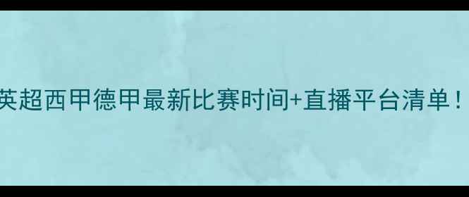 图片 🔥赛季足球赛程全英超西甲德甲最新比赛时间+直播平台清单！收藏这篇就够啦✨