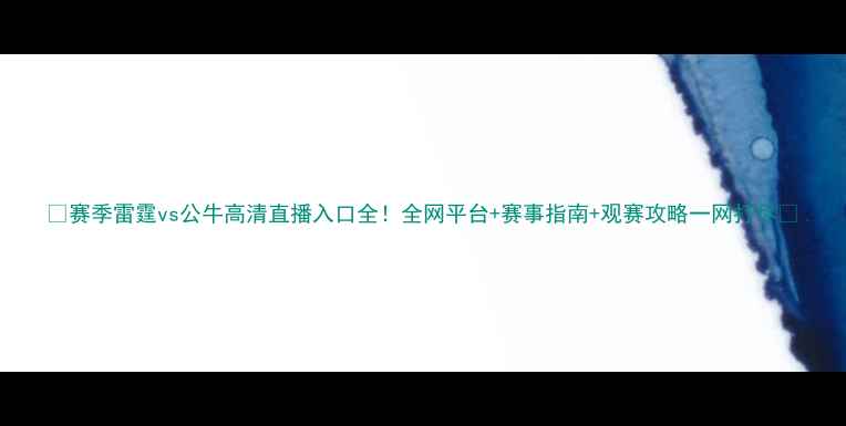 图片 🔥赛季雷霆vs公牛高清直播入口全！全网平台+赛事指南+观赛攻略一网打尽💥
