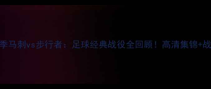 图片 🔥赛季马刺vs步行者：足球经典战役全回顾！高清集锦+战术💥