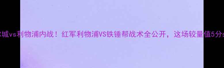 图片 🔥赫尔城vs利物浦内战！红军利物浦VS铁锤帮战术全公开，这场较量值5分必看！