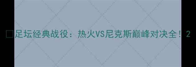 图片 🔥足坛经典战役：热火VS尼克斯巅峰对决全！2