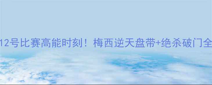 图片 🔥足球12号比赛高能时刻！梅西逆天盘带+绝杀破门全回顾🔥
