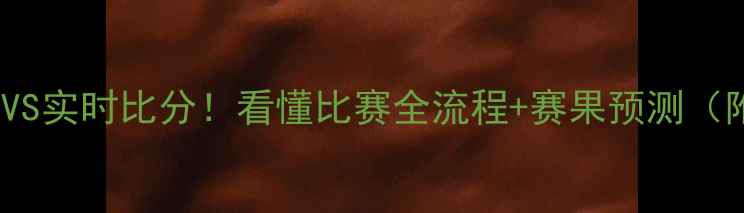 图片 🔥足球90分钟VS实时比分！看懂比赛全流程+赛果预测（附观赛指南）2