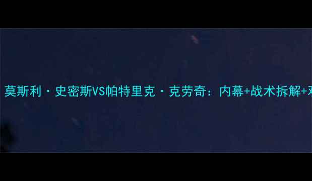 图片 🔥足球巅峰对决！莫斯利·史密斯VS帕特里克·克劳奇：内幕+战术拆解+观赛攻略全公开！