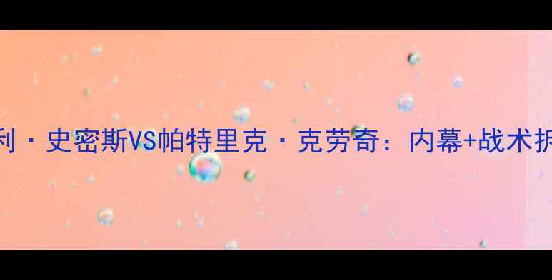 图片 🔥足球巅峰对决！莫斯利·史密斯VS帕特里克·克劳奇：内幕+战术拆解+观赛攻略全公开！2