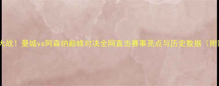 图片 🔥足球抢七大战！曼城vs阿森纳巅峰对决全网直击赛事亮点与历史数据（附购票攻略）1