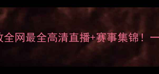 图片 🔥足球比赛激情回放全网最全高清直播+赛事集锦！一键解锁绝杀瞬间📺1