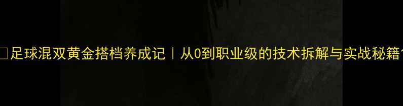 图片 🔥足球混双黄金搭档养成记｜从0到职业级的技术拆解与实战秘籍1