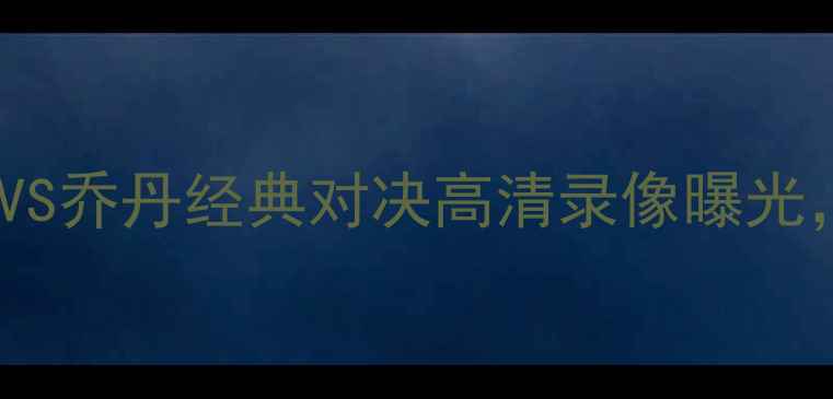 图片 🔥足球版绝杀时刻！科比VS乔丹经典对决高清录像曝光，这波操作我给满分！🔥2