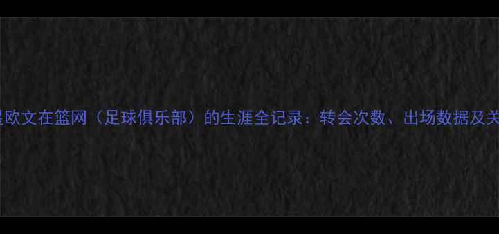 图片 🔥足球球星欧文在篮网（足球俱乐部）的生涯全记录：转会次数、出场数据及关键比赛🔥1