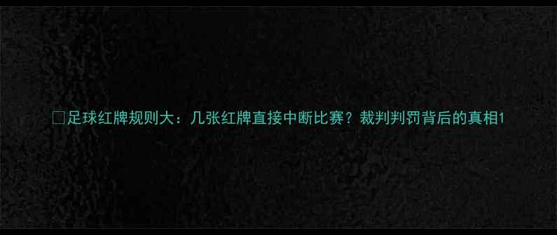 图片 🔥足球红牌规则大：几张红牌直接中断比赛？裁判判罚背后的真相1
