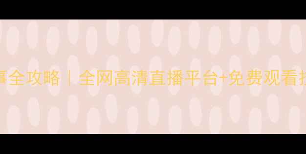图片 🔥足球赛事全攻略｜全网高清直播平台+免费观看技巧大公开