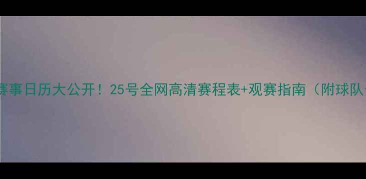 图片 🔥足球赛事日历大公开！25号全网高清赛程表+观赛指南（附球队分析）1