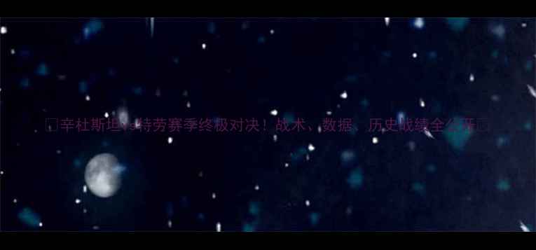 图片 🔥辛杜斯坦vs特劳赛季终极对决！战术、数据、历史战绩全公开🔥