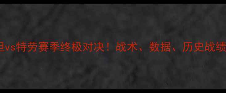 图片 🔥辛杜斯坦vs特劳赛季终极对决！战术、数据、历史战绩全公开🔥1