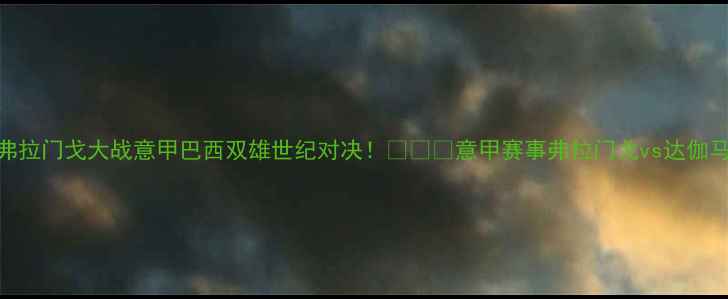 图片 🔥达伽马弗拉门戈大战意甲巴西双雄世纪对决！💥⚽️意甲赛事弗拉门戈vs达伽马足球高清