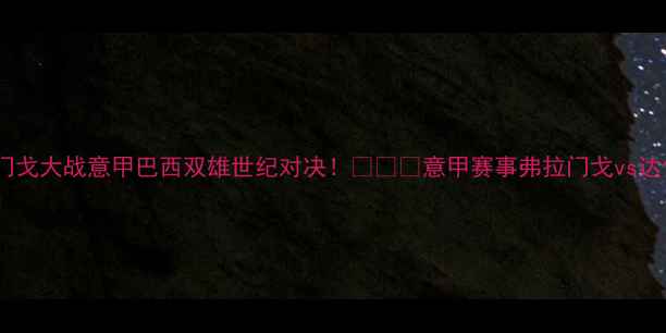 图片 🔥达伽马弗拉门戈大战意甲巴西双雄世纪对决！💥⚽️意甲赛事弗拉门戈vs达伽马足球高清2