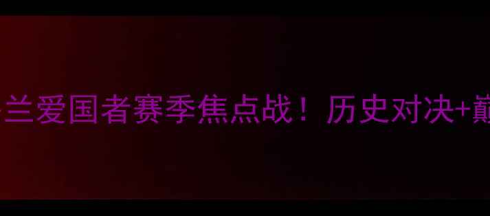 图片 🔥达拉斯猎鹰vs新英格兰爱国者赛季焦点战！历史对决+巅峰阵容！必看指南！1