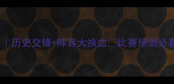 图片 🔥里昂vs摩纳哥深度｜历史交锋+阵容大换血💥比赛预测必看！谁将锁定胜局？1