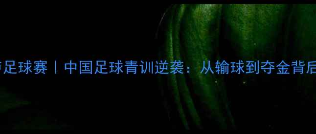 图片 🔥里约热内卢足球赛｜中国足球青训逆袭：从输球到夺金背后的秘密！🏆1