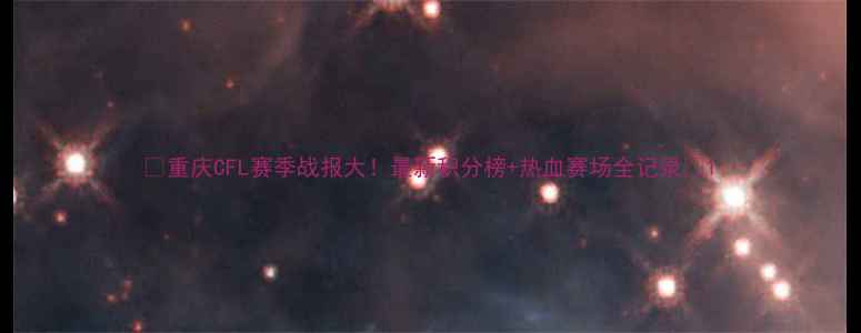 图片 🔥重庆CFL赛季战报大！最新积分榜+热血赛场全记录🌟1