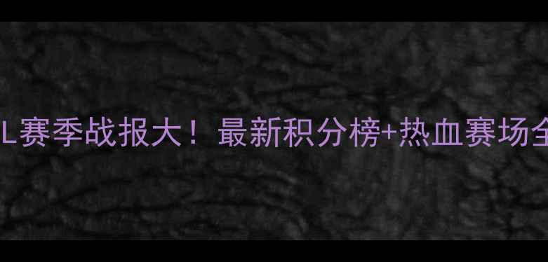 图片 🔥重庆CFL赛季战报大！最新积分榜+热血赛场全记录🌟2
