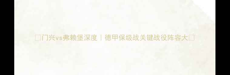 图片 🔥门兴vs弗赖堡深度｜德甲保级战关键战役阵容大🔥