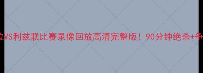 图片 🔥阿斯顿维拉VS利兹联比赛录像回放高清完整版！90分钟绝杀+争议判罚全🔥2